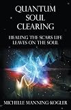 Quantum Soul Clearing: Healing the Scars Life Leaves on the Soul