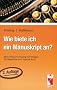 Wie biete ich ein Manuskript an?: Mehr erfolg im Umgang mit Verlagen. Ein Wegweiser zum eigenen Buch