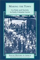 Making the Town: Ga State and Society in Early Colonial Accra (Social History of Africa,)