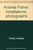 Andrea Fisher : installations, photographs