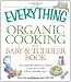 Books : The Everything Organic Cooking for Baby and Toddler Book: 300 naturally delicious recipes to get your child off to a healthy start (Everything (Cooking))