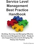 Service Level Management Best Practice Handbook: Building, Running and Managing Effective Service Level Management SLAs - Ready to use supporting documents bringing ITIL Theory into Practice