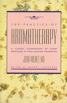 The Practice of Aromatherapy: A Classic Compendium of Plant Medicines and Their Healing Properties