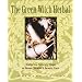 The Green Witch Herbal: Restoring Nature's Magic in Home, Health, and Beauty Care