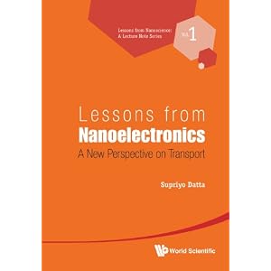 Lessons from Nanoelectronics: A New Perspective on Transport (Lectures in Nanoscience and Technology: Electronics from the Bottom Up) Supriyo Datta