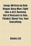 Songs Written by Bob Regan: Busy Man, Fight Like a Girl, Running Out of Reasons to Run, Thinkin' about You, Your Everything-