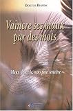 Vaincre ses maux par des mots : Maux de la vie, mots pour renaitre