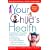 Your Child's Health: The Parents' One-Stop Reference Guide to: Symptoms, Emergencies, Common Illnesses, Behavior Problems, and Healthy Development