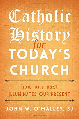 Catholic History for Today's Church: How Our Past Illuminates Our Present