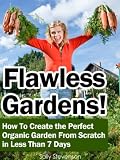 Flawless Gardens! How To Create the Perfect Organic Garden From Scratch in Less Than 7 Days