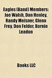 Eagles (Band) Members: Joe Walsh, Don Henley, Randy Meisner, Glenn Frey, Don Felder, Bernie Leadon, Timothy B. Schmit Don Henley