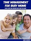 Time Management For Busy Moms: Clean, Cook And Organize Only Once Per Week