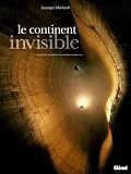 Le continent invisible : Tr�sors et myst�res du monde souterrain
