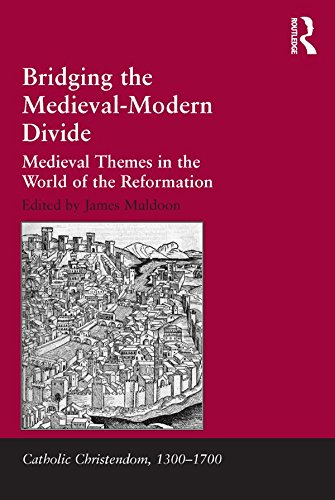Bridging the Medieval-Modern Divide: Medieval Themes in the World of the Reformation (Catholic Christendom, 1300-1700)