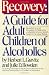 Recovery: A Guide for Adult Children of Alcoholics Recovery: A Guide for Adult Children of Alcoholics