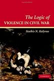 The Logic of Violence in Civil War (Cambridge Studies in Comparative Politics)