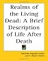 Realms of the Living Dead: A Brief Description of Life After Death