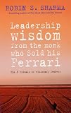Leadership Wisdom from the Monk Who Sold His Ferrari,
Robin S. Sharma