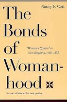 The Bonds of Womanhood: "Woman's Sphere" in New England, 1780-1835