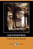 Lays of Ancient Rome (Dodo Press) Thomas Babington Macaulay