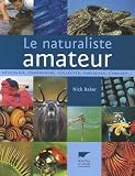 Le naturaliste amateur : D�couvrir, comprendre, collecter, fabriquer, s'amuser...