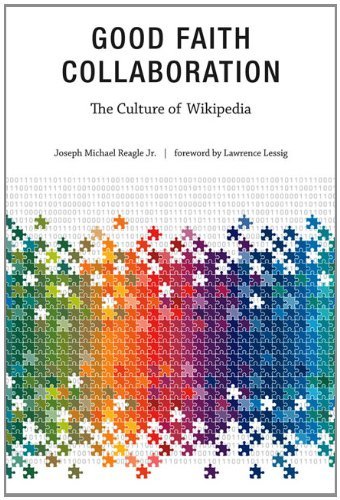 Good Faith Collaboration: The Culture of Wikipedia (History and Foundations of Information Science)