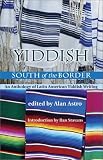Yiddish South of the Border: An Anthology of Latin American Yiddish Writing (Jewish Latin America)