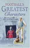 Football's greatest characters : amazing stories of hard men, hellraisers and crowd-pleasers