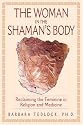 The Woman in the Shaman's Body: Reclaiming the Feminine in Religion and Medicine