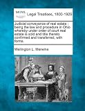 Judicial conveyance of real estate: being the law and procedure in Ohio whereby under order of court real estate is sold and title thereto confirmed and transferred, with forms.