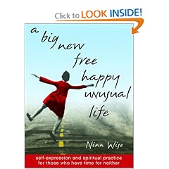A Big New Free Happy Unusual Life: Self Expression and Spiritual Practice for Those Who Have Time for Neither