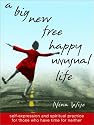 A Big New Free Happy Unusual Life: Self Expression and Spiritual Practice for Those Who Have Time for Neither