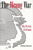 The Wrong War: Why We Lost in Vietnam