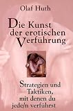 Die Kunst der erotischen Verf�hrung: Strategien und Taktiken, mit denen du jede/n verf�hrst - Olaf Huth