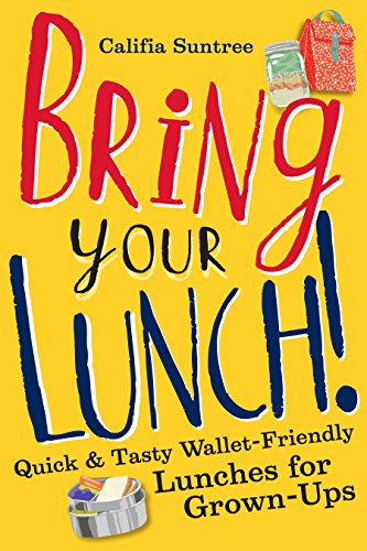 Bring Your Lunch: Quick and Tasty Wallet-Friendly Lunches for Grown-Ups