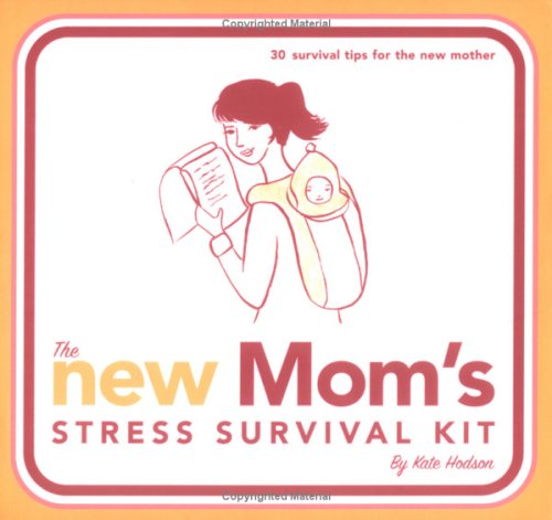 The New Mom's Stress Survival Kit: 30 Survival Tips for the New Mother