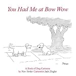 You Had Me at Bow Wow: A Book of Dog Cartoons by New Yorker Cartoonist Jack Zeigler book cover