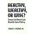 Healthy, Wealthy, or Wise?: Issues in American Health Care Policy by  Charles T. Stewart