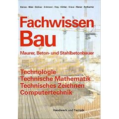 Fachwissen Bau: Maurer, Beton- und Stahlbetonbauer. Technologie, Technische Mathematik, Technisches Zeichnen. Computertechnik