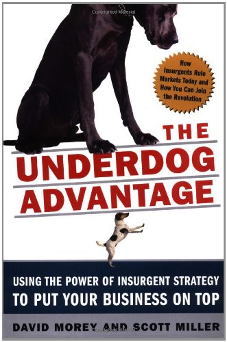 The Underdog Advantage: Using the Power of Insurgent Strategy to Put Your Business on Top, by David Morey, Scott Miller, David Morey , Sco