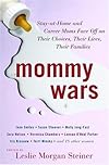 Mommy Wars: Stay-at-Home and Career Moms Face Off on Their Choices, Their Lives, Their Families