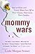 Mommy Wars: Stay-at-Home and Career Moms Face Off on Their Choices, Their Lives, Their Families
