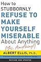 How to Stubbornly Refuse to Make Yourself Miserable About Anything