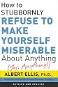 How to Stubbornly Refuse to Make Yourself Miserable about Anything: Yes Anything!