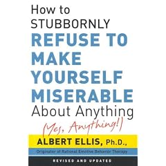 How to Stubbornly Refuse to Make yourself Miserable About Anything - Yes, Anything!