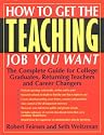 How to Get the Teaching Job You Want: The Complete Guide for College Graduates, Returning Teachers and Career Changers