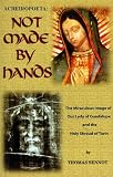 Acheiropoeta: Not Made By Hands: The Miraculous Image of Our Lady of Guadalupe and the Holy Shroud of Turin