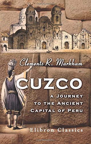 Cuzco. A Journey to the Ancient Capital of Peru: With an Account of the History, Language, Literature, and Antiquities of the Incas. And Lima