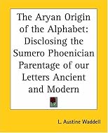 The Aryan Origin Of The Alphabet: Disclosing The Sumero Phoenician Parentage Of Our Letters Ancient And Modern