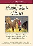 The Healing Touch of Horses: The Stories of Courage, Hope, and the Transformative Power of the Human/Equine Bond